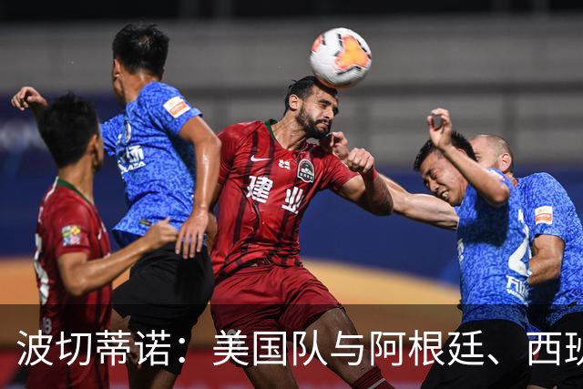 波切蒂诺：美国队与阿根廷、西班牙等传统强队之间的差距正在缩小